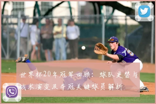 世界杯20年冠军回顾：球队更替与战术演变及夺冠关键球员解析