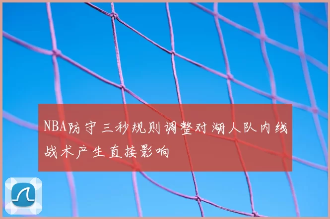 NBA防守三秒规则调整对湖人队内线战术产生直接影响