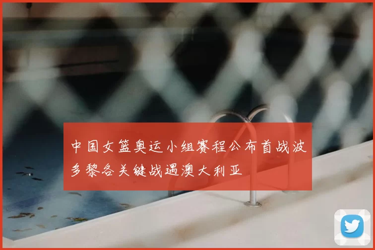 中国女篮奥运小组赛程公布首战波多黎各关键战遇澳大利亚