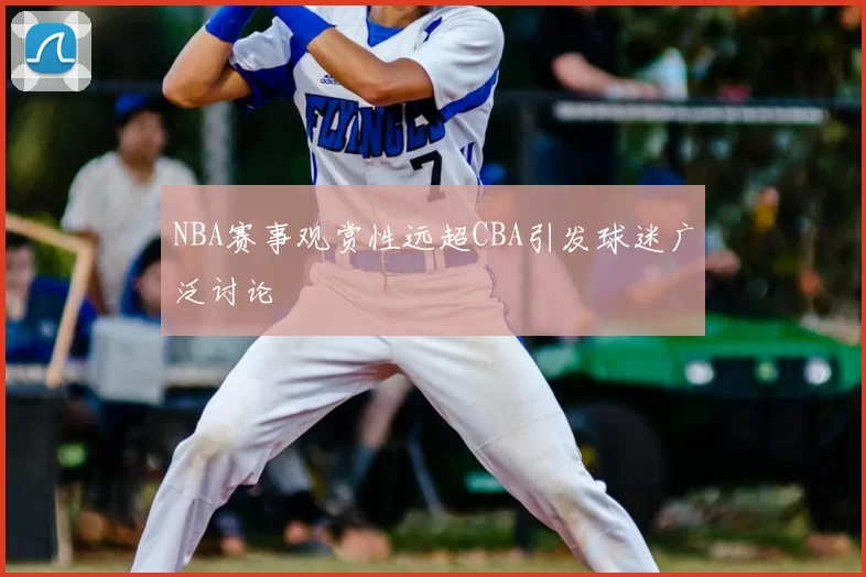 NBA赛事观赏性远超CBA引发球迷广泛讨论