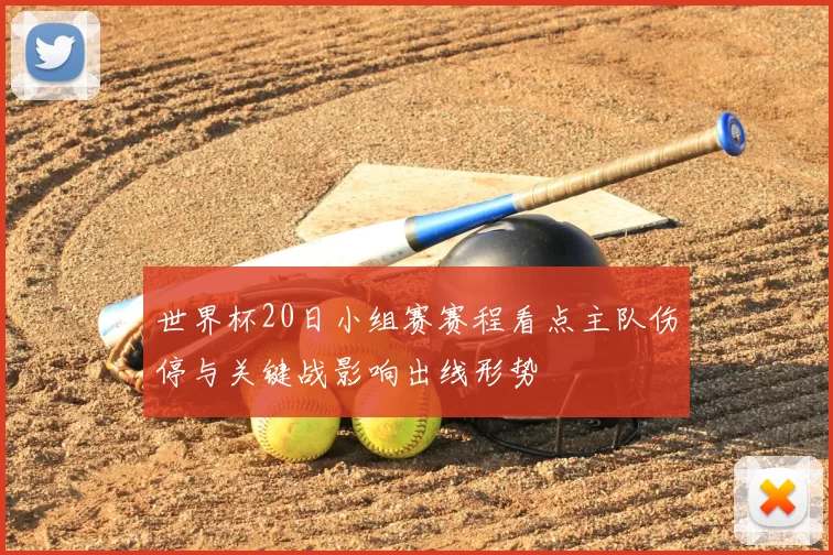 世界杯20日小组赛赛程看点主队伤停与关键战影响出线形势