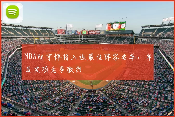 NBA防守悍将入选最佳阵容名单，年度奖项竞争激烈