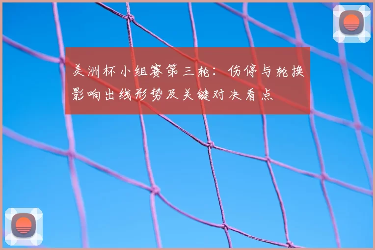 美洲杯小组赛第三轮：伤停与轮换影响出线形势及关键对决看点