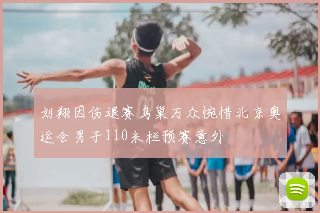刘翔因伤退赛鸟巢万众惋惜北京奥运会男子110米栏预赛意外