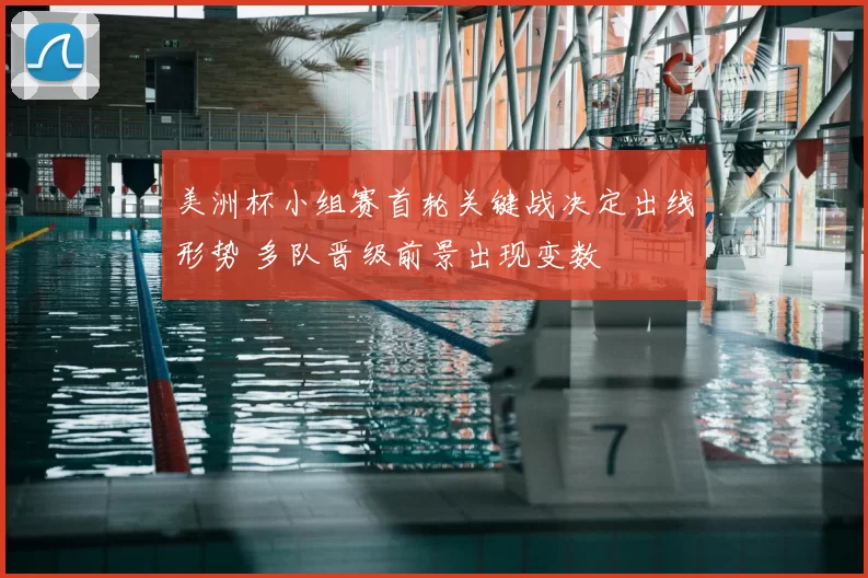 美洲杯小组赛首轮关键战决定出线形势 多队晋级前景出现变数