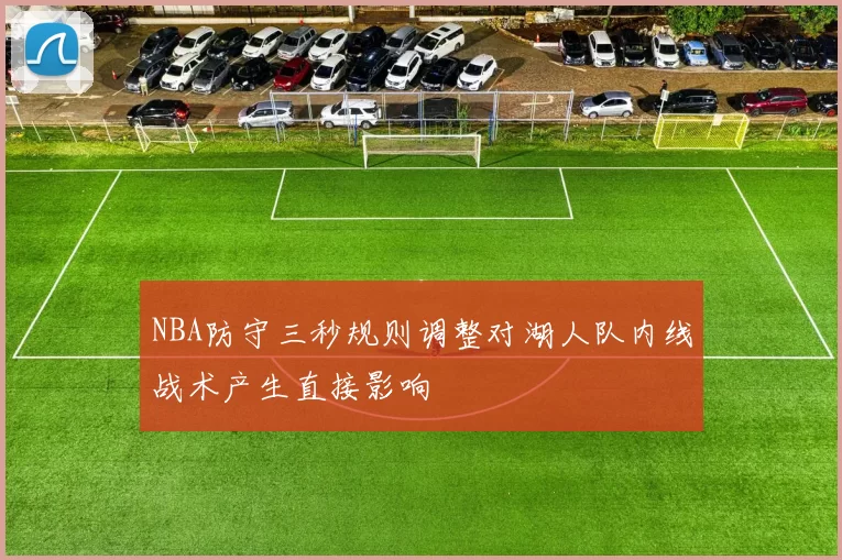 NBA防守三秒规则调整对湖人队内线战术产生直接影响