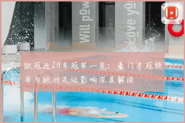欧冠近20年冠军一览：豪门夺冠频率与欧洲足坛影响深度解读